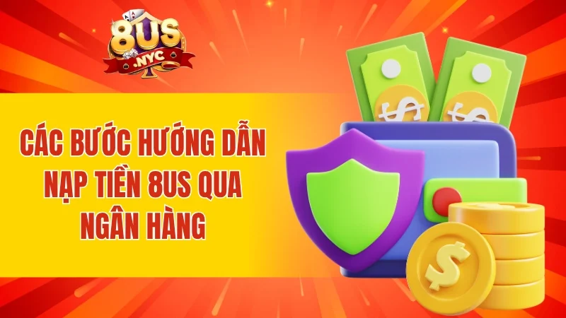 Các bước hướng dẫn nạp tiền 8US qua ngân hàng