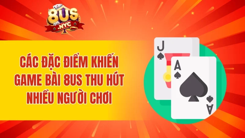 Các đặc điểm khiến game bài 8US thu hút nhiều người chơi