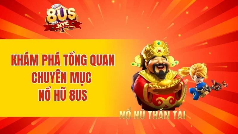 Khám phá tổng quan chuyên mục nổ hũ 8US