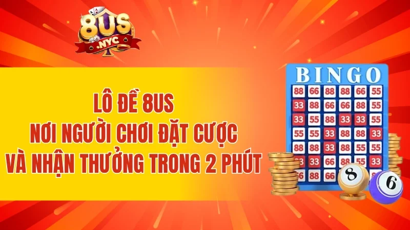 Lô đề 8US - Nơi người chơi đặt cược và nhận thưởng trong 2 phút