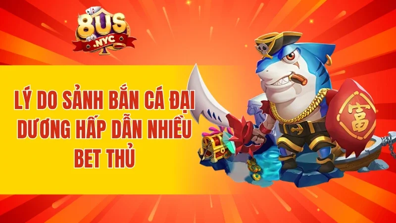 Lý do sảnh bắn cá đại dương hấp dẫn nhiều bet thủ